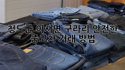 청도군 이서면 구라리 안전한 중고차 거래 방법